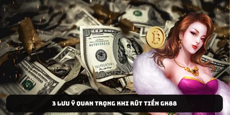 3 lưu ý quan trọng khi rút tiền Gk88