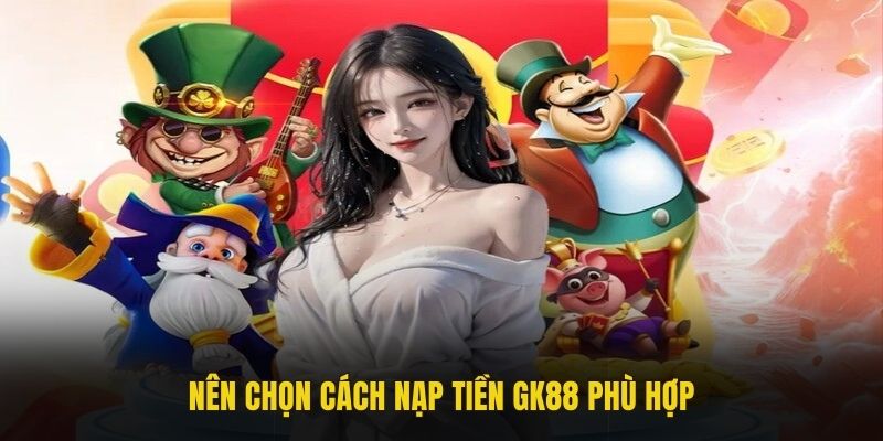 Nên chọn cách nạp tiền GK88 phù hợp