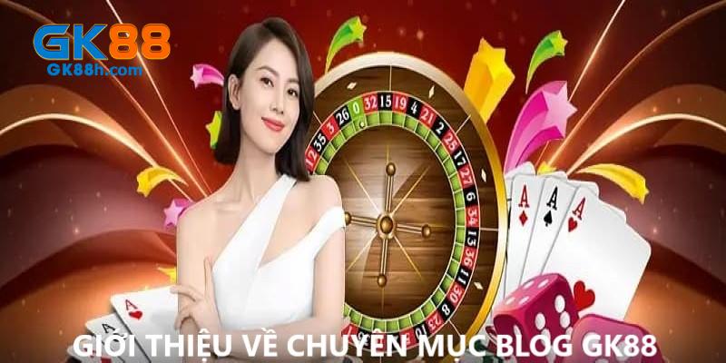 Blog GK88 và thông tin giới thiệu chuyên mục 