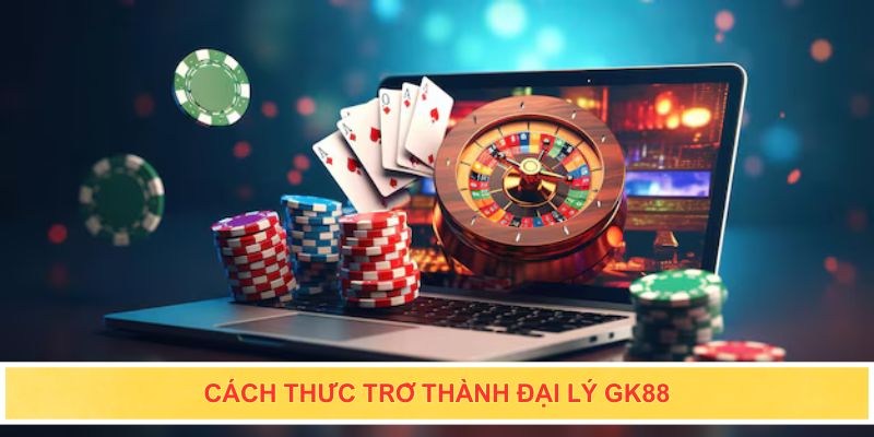 Cách thức trở thành đại lý Gk88