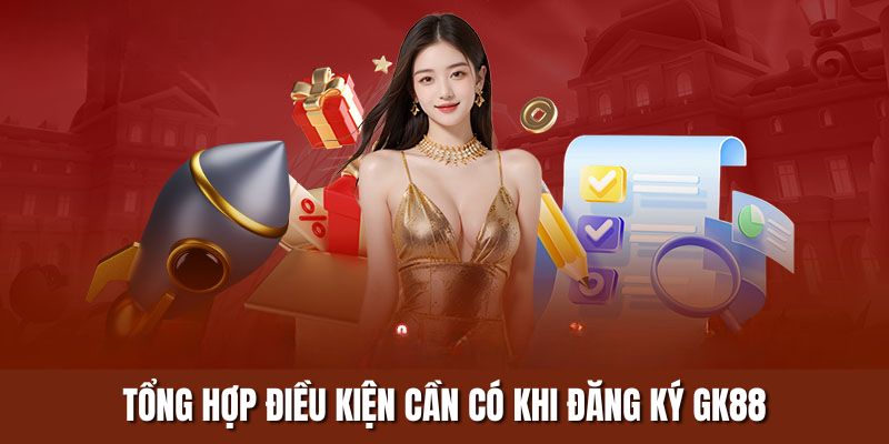 Tổng hợp điều kiện cần có khi đăng ký Gk88