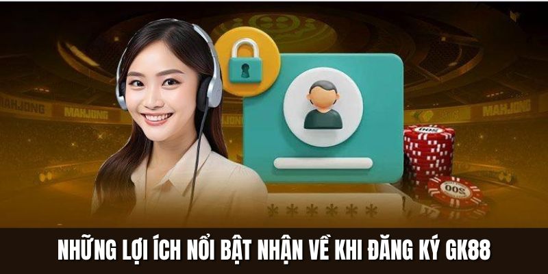 Những lợi ích nổi bật nhận về khi đăng ký Gk88