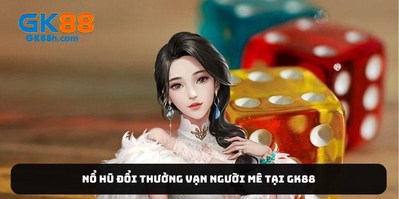 Nổ hũ đổi thưởng vạn người mê tại Gk88