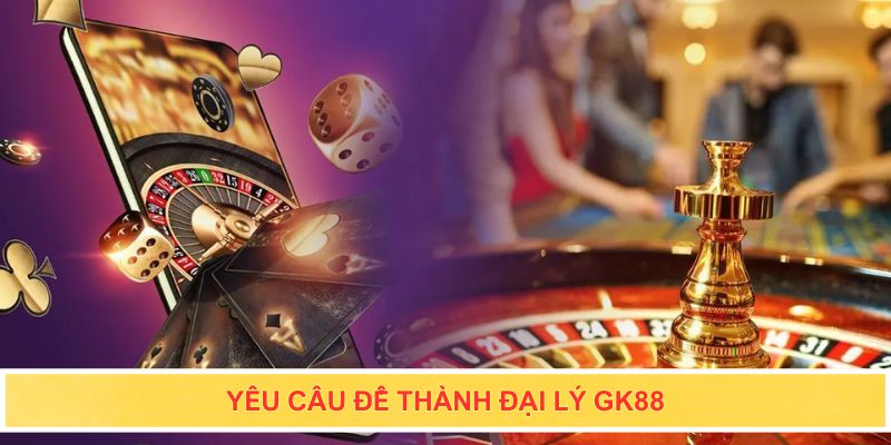 Yêu cầu để thành đại lý Gk88